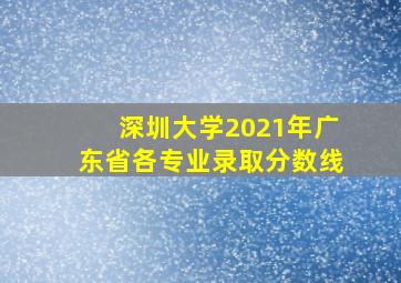 深圳大学2021年广东省各专业录取分数线