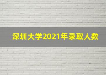 深圳大学2021年录取人数