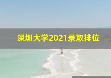 深圳大学2021录取排位