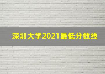 深圳大学2021最低分数线