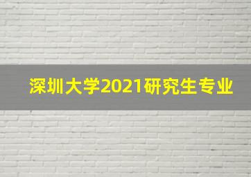 深圳大学2021研究生专业