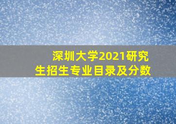 深圳大学2021研究生招生专业目录及分数