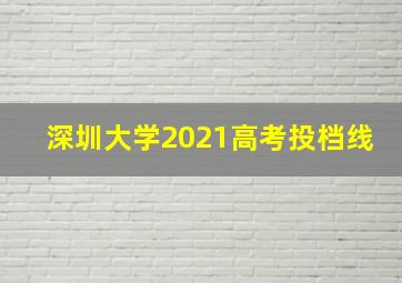 深圳大学2021高考投档线