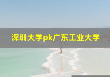 深圳大学pk广东工业大学