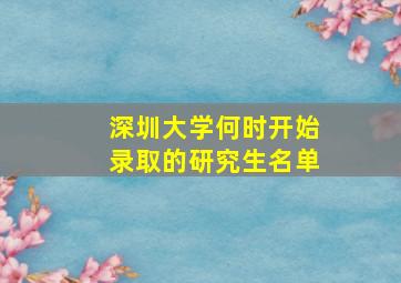 深圳大学何时开始录取的研究生名单