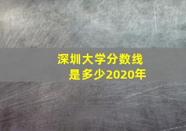 深圳大学分数线是多少2020年