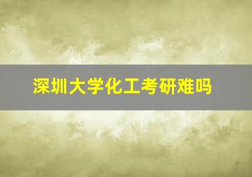 深圳大学化工考研难吗