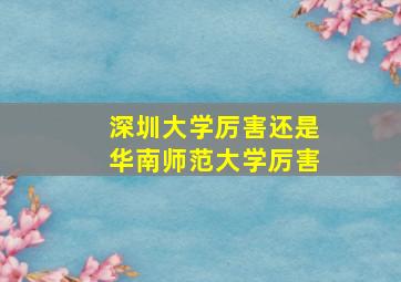 深圳大学厉害还是华南师范大学厉害