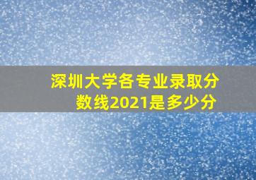 深圳大学各专业录取分数线2021是多少分