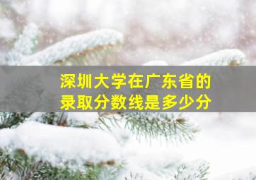 深圳大学在广东省的录取分数线是多少分