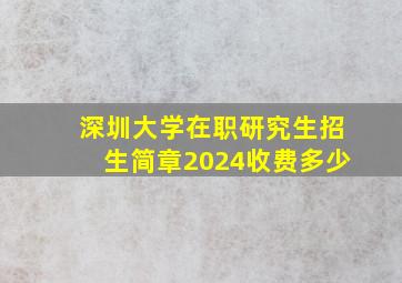 深圳大学在职研究生招生简章2024收费多少