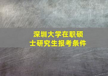 深圳大学在职硕士研究生报考条件