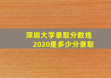 深圳大学录取分数线2020是多少分录取