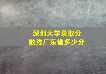 深圳大学录取分数线广东省多少分