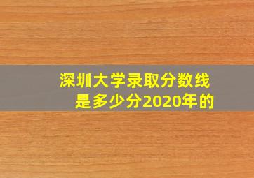 深圳大学录取分数线是多少分2020年的