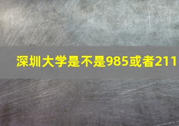 深圳大学是不是985或者211