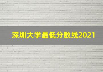 深圳大学最低分数线2021