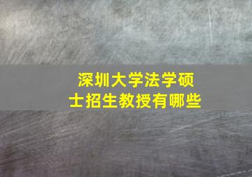 深圳大学法学硕士招生教授有哪些