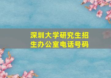 深圳大学研究生招生办公室电话号码