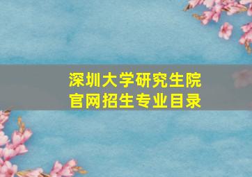 深圳大学研究生院官网招生专业目录