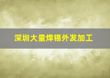 深圳大量焊锡外发加工