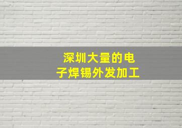 深圳大量的电子焊锡外发加工