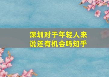 深圳对于年轻人来说还有机会吗知乎