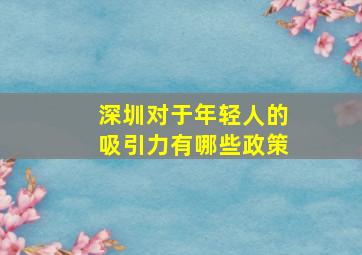 深圳对于年轻人的吸引力有哪些政策