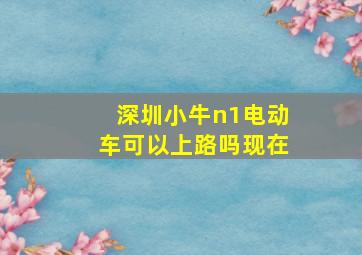 深圳小牛n1电动车可以上路吗现在