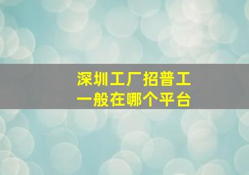 深圳工厂招普工一般在哪个平台