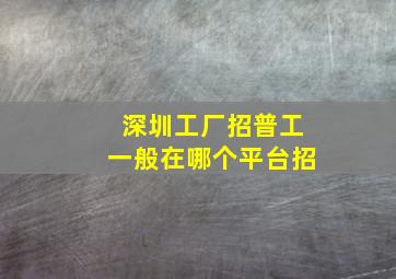 深圳工厂招普工一般在哪个平台招