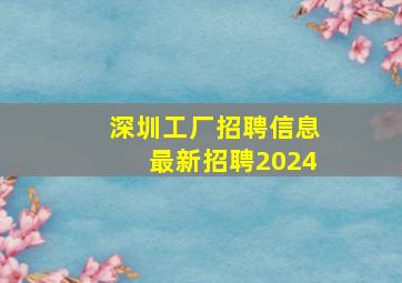 深圳工厂招聘信息最新招聘2024