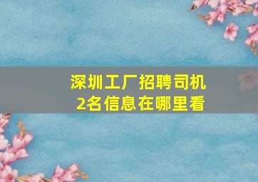 深圳工厂招聘司机2名信息在哪里看