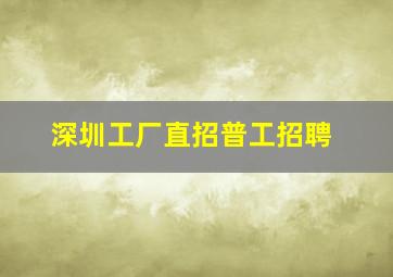 深圳工厂直招普工招聘