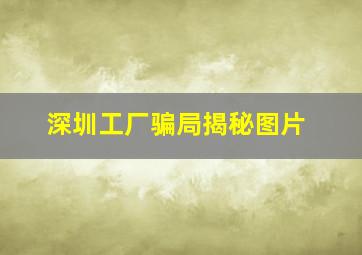 深圳工厂骗局揭秘图片