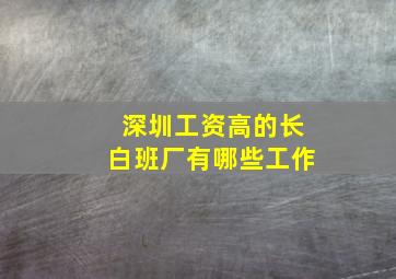 深圳工资高的长白班厂有哪些工作