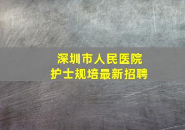 深圳市人民医院护士规培最新招聘