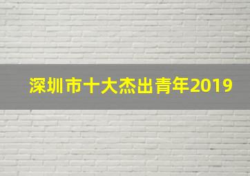 深圳市十大杰出青年2019