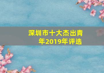 深圳市十大杰出青年2019年评选