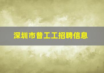 深圳市普工工招聘信息