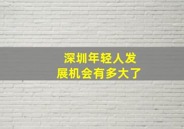 深圳年轻人发展机会有多大了