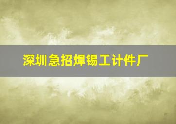 深圳急招焊锡工计件厂