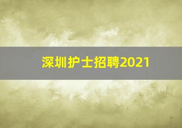 深圳护士招聘2021