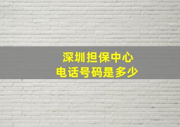 深圳担保中心电话号码是多少