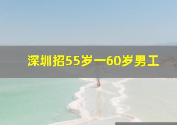 深圳招55岁一60岁男工