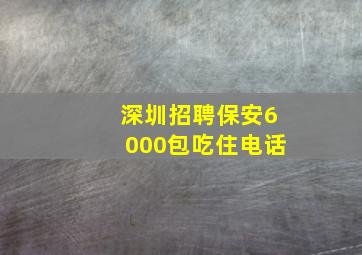 深圳招聘保安6000包吃住电话