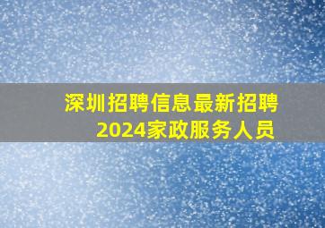 深圳招聘信息最新招聘2024家政服务人员