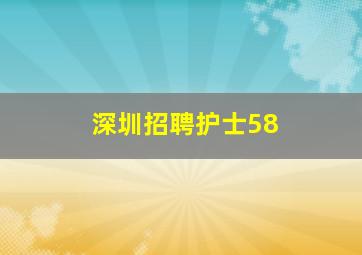 深圳招聘护士58