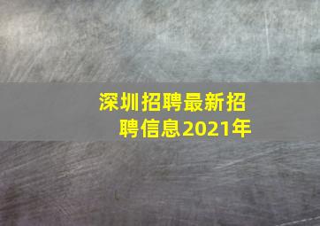 深圳招聘最新招聘信息2021年