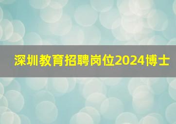 深圳教育招聘岗位2024博士